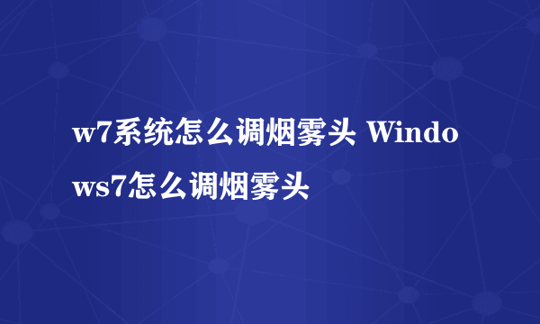 w7系统怎么调烟雾头 Windows7怎么调烟雾头