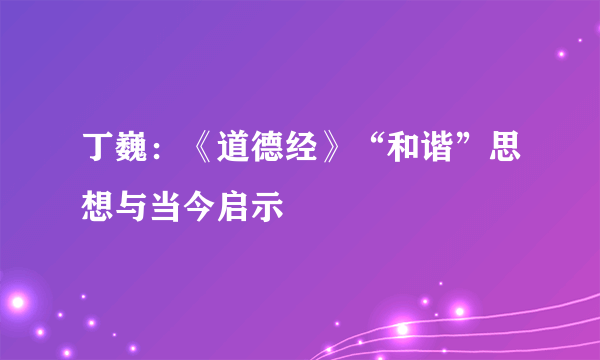 丁巍：《道德经》“和谐”思想与当今启示