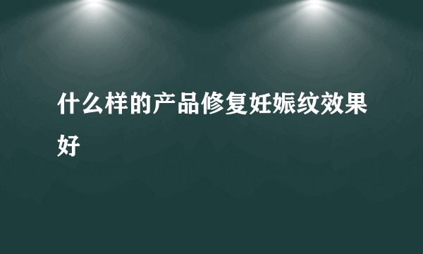 什么样的产品修复妊娠纹效果好