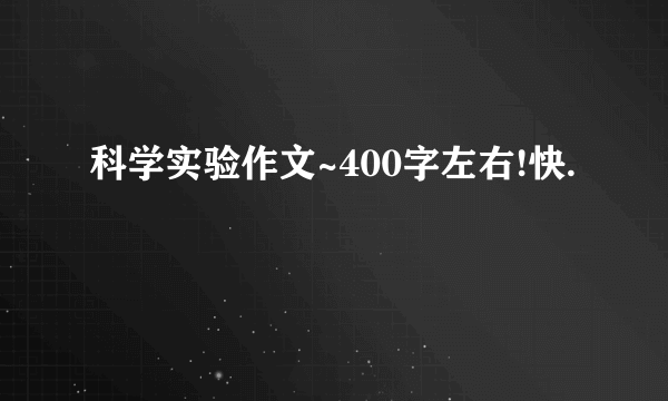 科学实验作文~400字左右!快.