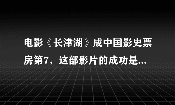 电影《长津湖》成中国影史票房第7，这部影片的成功是实力还是运气？