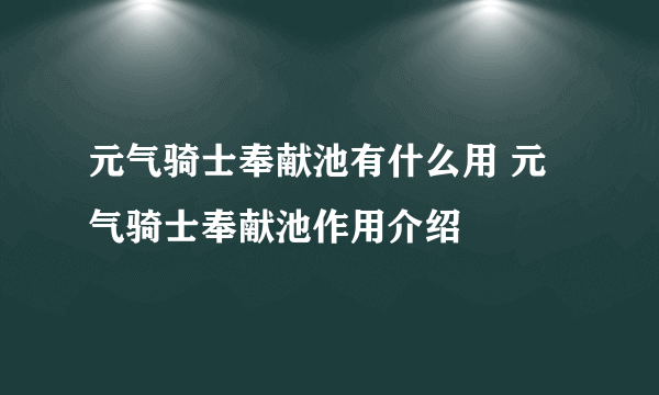 元气骑士奉献池有什么用 元气骑士奉献池作用介绍