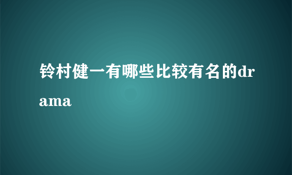 铃村健一有哪些比较有名的drama