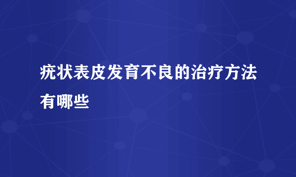 疣状表皮发育不良的治疗方法有哪些