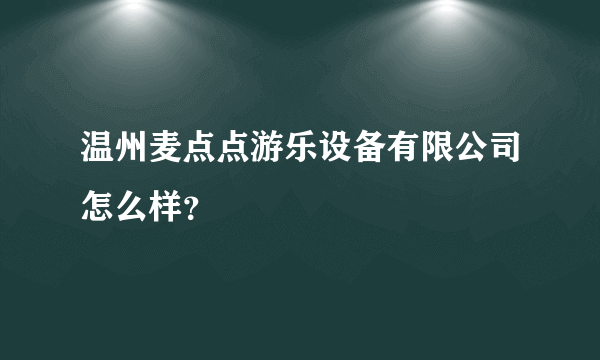 温州麦点点游乐设备有限公司怎么样？