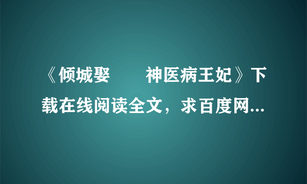 《倾城娶――神医病王妃》下载在线阅读全文，求百度网盘云资源