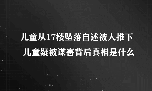 儿童从17楼坠落自述被人推下 儿童疑被谋害背后真相是什么