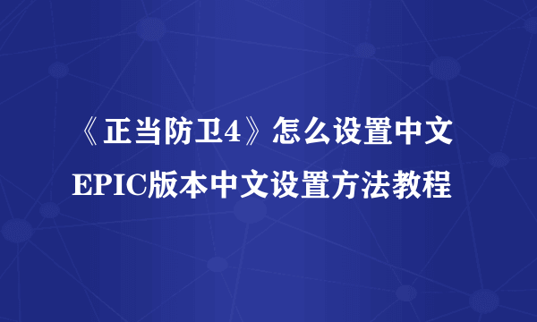 《正当防卫4》怎么设置中文 EPIC版本中文设置方法教程