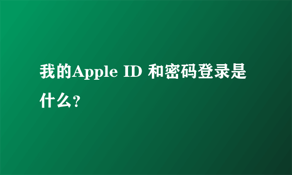 我的Apple ID 和密码登录是什么？