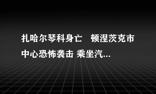 扎哈尔琴科身亡   顿涅茨克市中心恐怖袭击 乘坐汽车被炸身亡