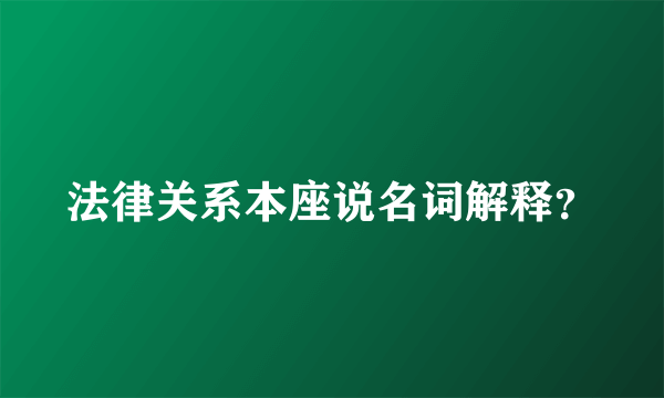 法律关系本座说名词解释？