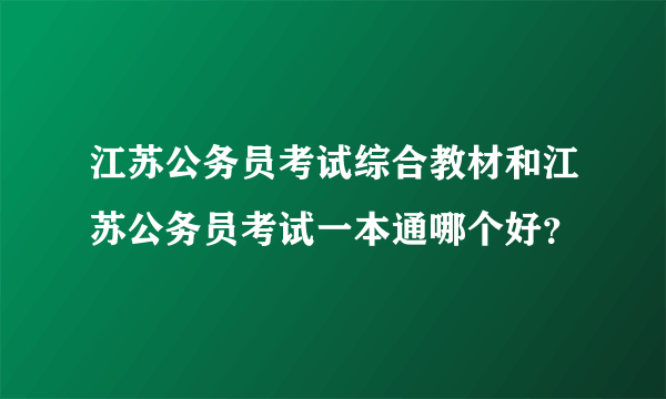 江苏公务员考试综合教材和江苏公务员考试一本通哪个好？