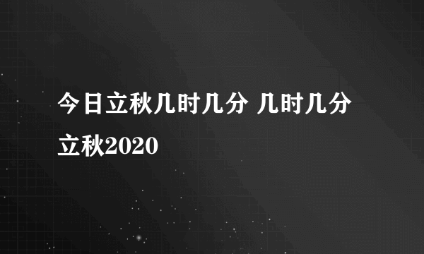 今日立秋几时几分 几时几分立秋2020