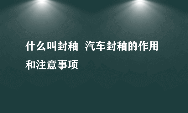 什么叫封釉  汽车封釉的作用和注意事项