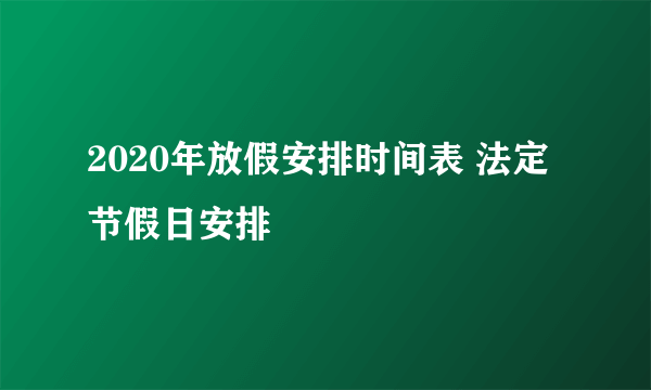 2020年放假安排时间表 法定节假日安排