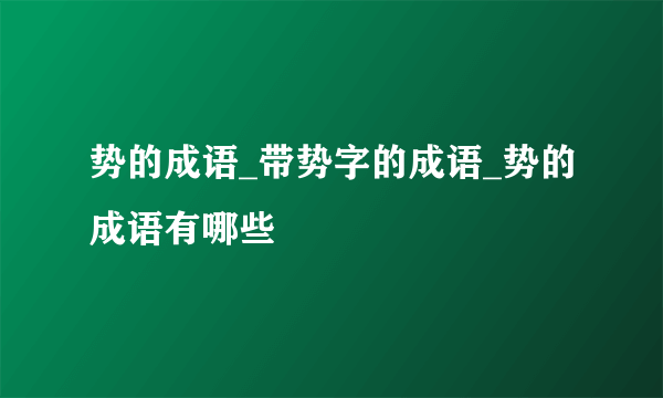 势的成语_带势字的成语_势的成语有哪些