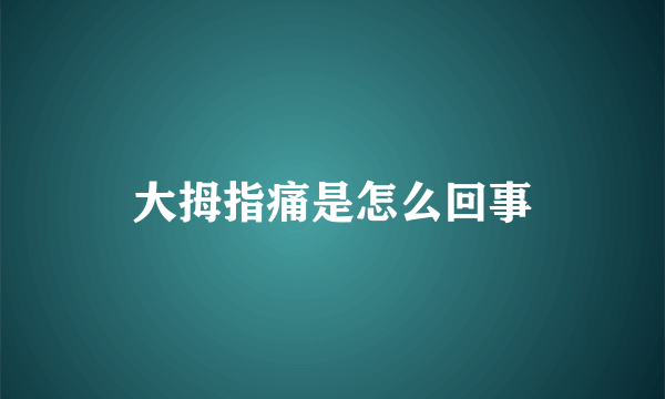 大拇指痛是怎么回事