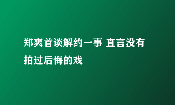 郑爽首谈解约一事 直言没有拍过后悔的戏