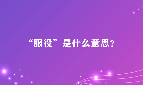 “服役”是什么意思？