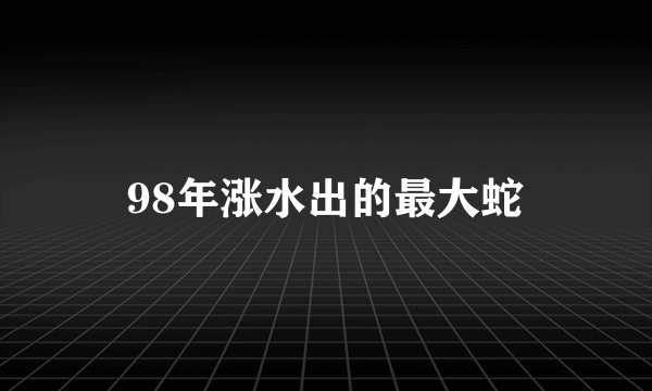 98年涨水出的最大蛇