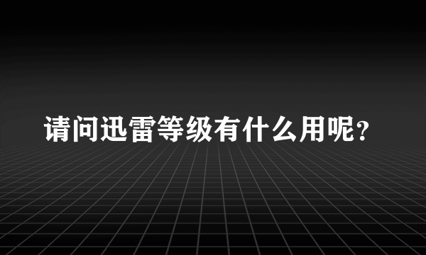 请问迅雷等级有什么用呢？