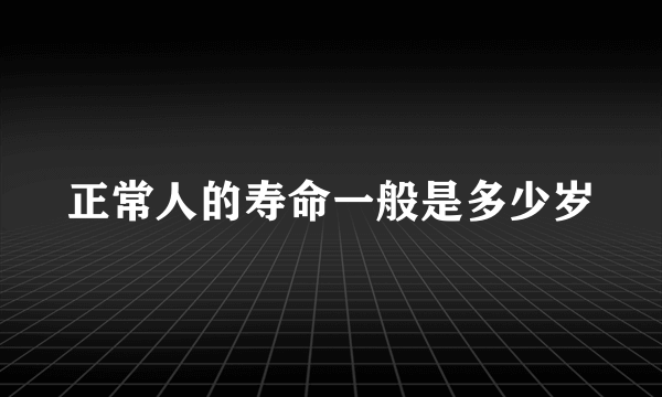 正常人的寿命一般是多少岁