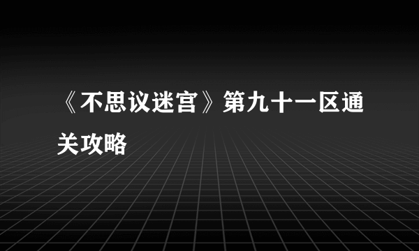 《不思议迷宫》第九十一区通关攻略