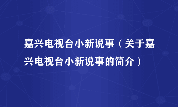 嘉兴电视台小新说事（关于嘉兴电视台小新说事的简介）