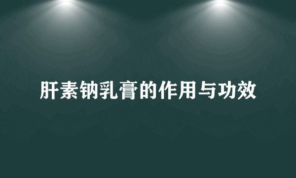 肝素钠乳膏的作用与功效