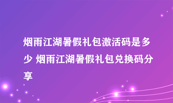 烟雨江湖暑假礼包激活码是多少 烟雨江湖暑假礼包兑换码分享