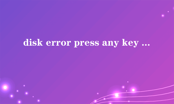 disk error press any key to restart 点了之后还是显示这个