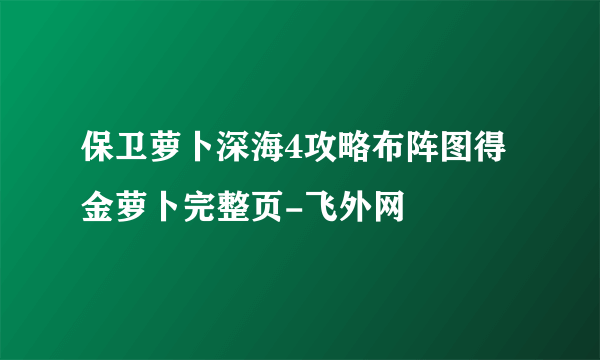 保卫萝卜深海4攻略布阵图得金萝卜完整页-飞外网