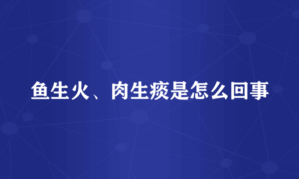 鱼生火、肉生痰是怎么回事