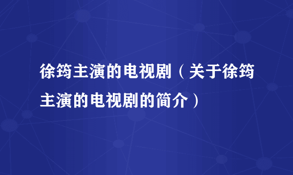 徐筠主演的电视剧（关于徐筠主演的电视剧的简介）