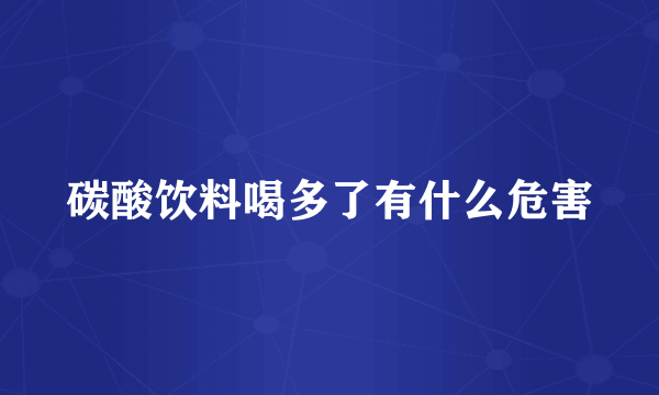 碳酸饮料喝多了有什么危害