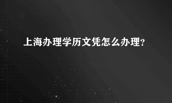 上海办理学历文凭怎么办理？