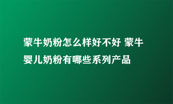 蒙牛奶粉怎么样好不好 蒙牛婴儿奶粉有哪些系列产品