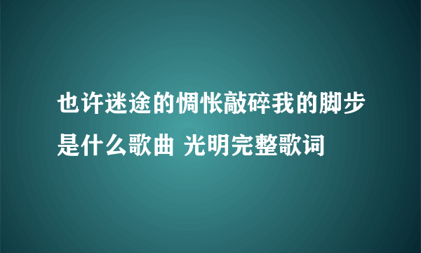 也许迷途的惆怅敲碎我的脚步是什么歌曲 光明完整歌词