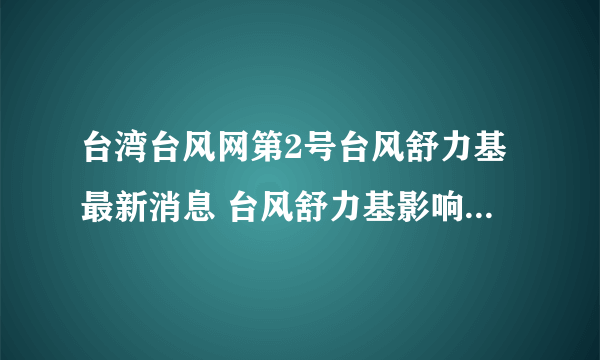 台湾台风网第2号台风舒力基最新消息 台风舒力基影响我国台湾吗