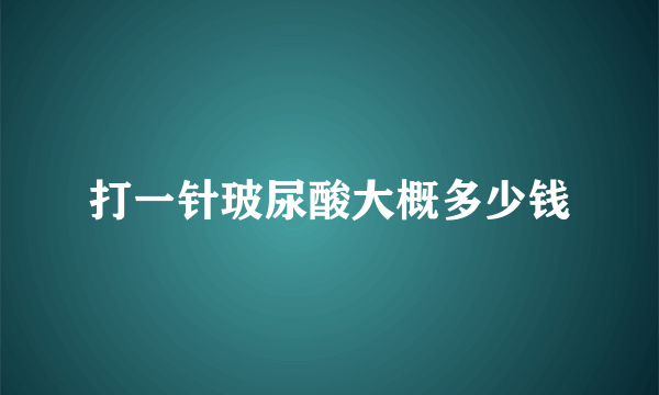 打一针玻尿酸大概多少钱