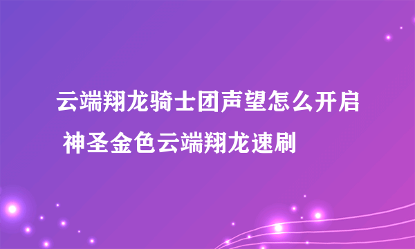 云端翔龙骑士团声望怎么开启 神圣金色云端翔龙速刷