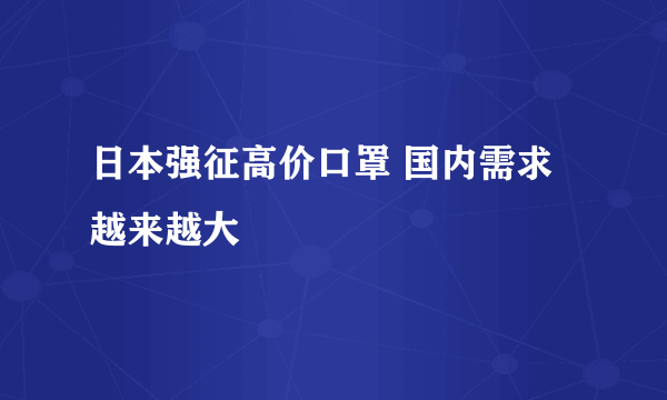 日本强征高价口罩 国内需求越来越大