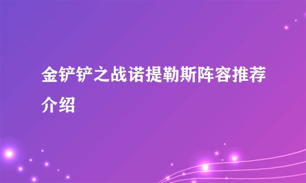 金铲铲之战诺提勒斯阵容推荐介绍