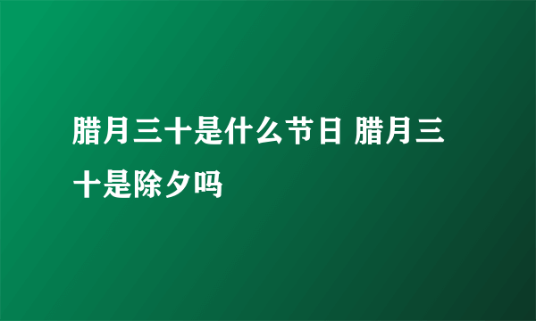 腊月三十是什么节日 腊月三十是除夕吗