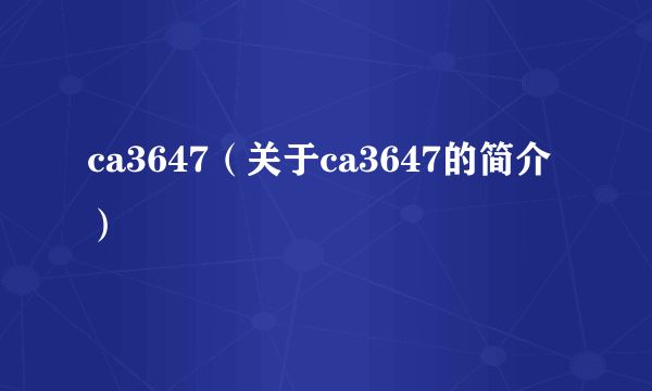 ca3647（关于ca3647的简介）