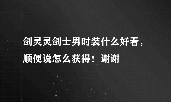 剑灵灵剑士男时装什么好看，顺便说怎么获得！谢谢