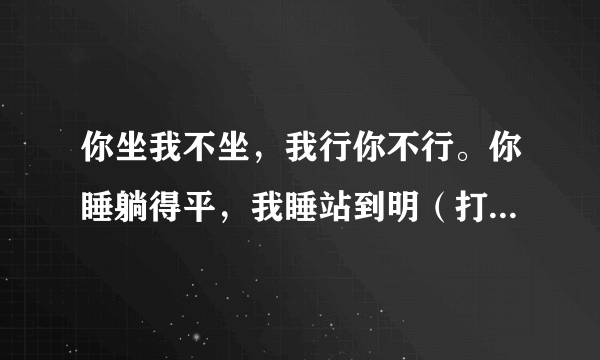 你坐我不坐，我行你不行。你睡躺得平，我睡站到明（打一动物名）