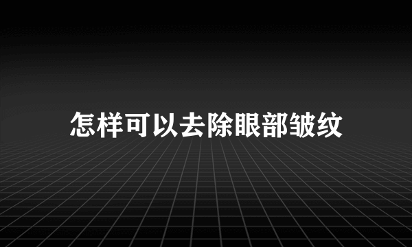 怎样可以去除眼部皱纹