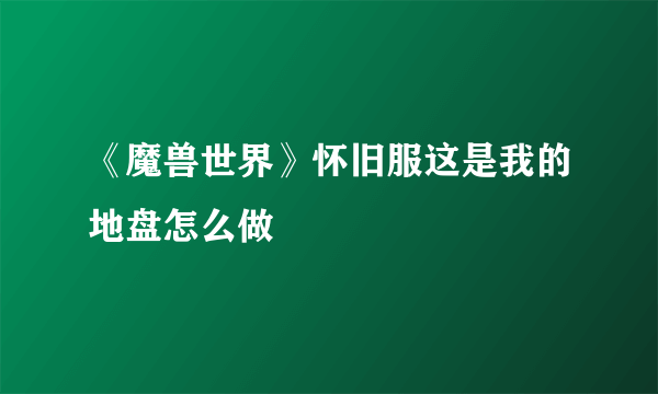 《魔兽世界》怀旧服这是我的地盘怎么做