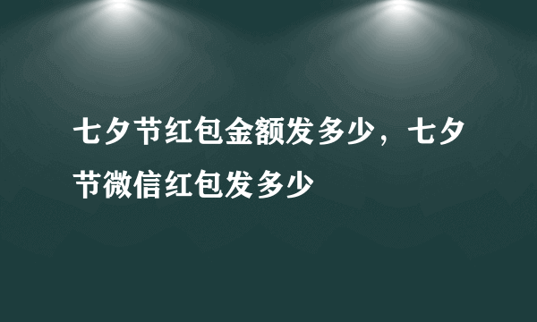 七夕节红包金额发多少，七夕节微信红包发多少